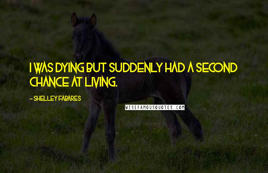 Shelley Fabares Quotes: I was dying but suddenly had a second chance at living.