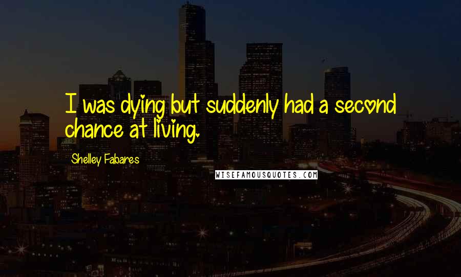 Shelley Fabares Quotes: I was dying but suddenly had a second chance at living.