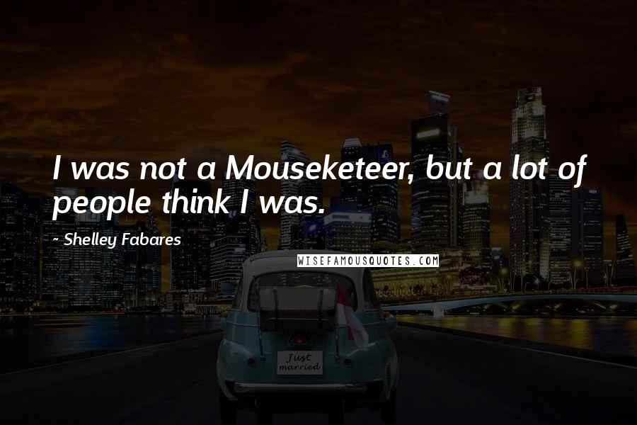 Shelley Fabares Quotes: I was not a Mouseketeer, but a lot of people think I was.
