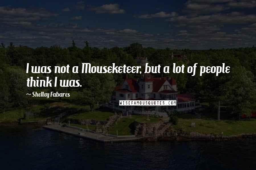 Shelley Fabares Quotes: I was not a Mouseketeer, but a lot of people think I was.