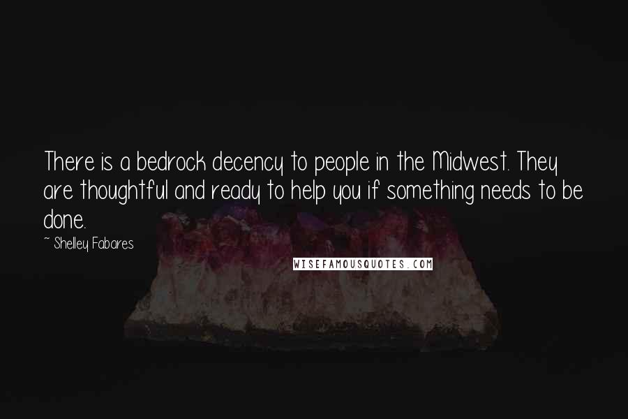 Shelley Fabares Quotes: There is a bedrock decency to people in the Midwest. They are thoughtful and ready to help you if something needs to be done.