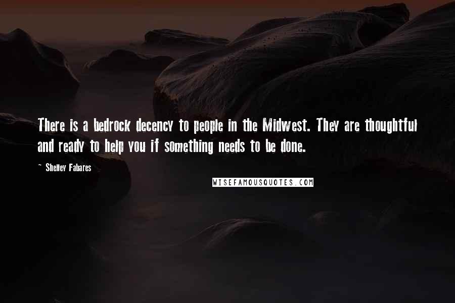 Shelley Fabares Quotes: There is a bedrock decency to people in the Midwest. They are thoughtful and ready to help you if something needs to be done.