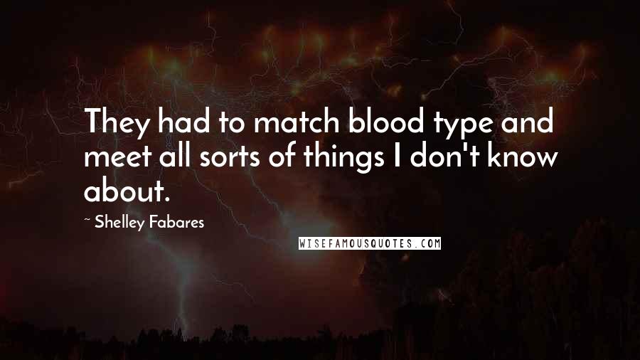 Shelley Fabares Quotes: They had to match blood type and meet all sorts of things I don't know about.