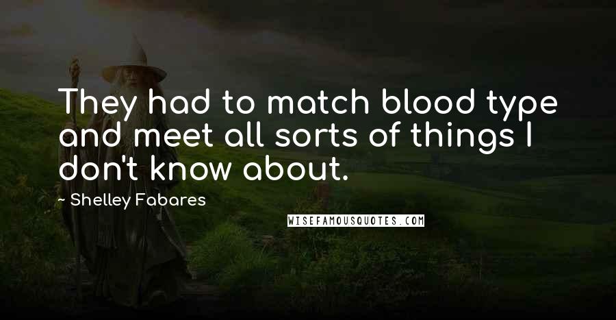 Shelley Fabares Quotes: They had to match blood type and meet all sorts of things I don't know about.