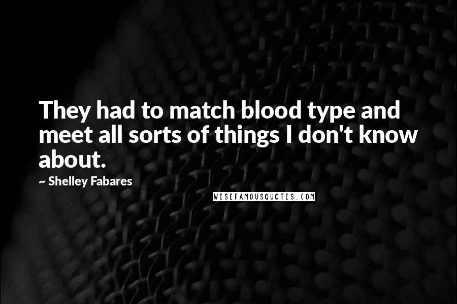 Shelley Fabares Quotes: They had to match blood type and meet all sorts of things I don't know about.