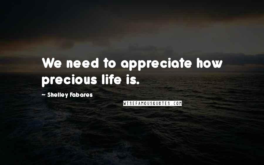 Shelley Fabares Quotes: We need to appreciate how precious life is.