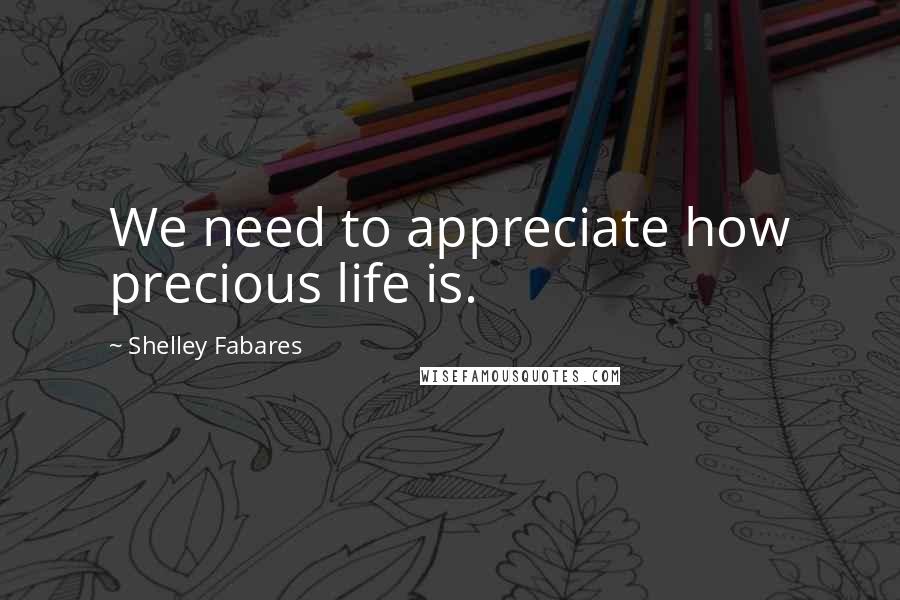 Shelley Fabares Quotes: We need to appreciate how precious life is.