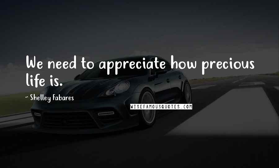 Shelley Fabares Quotes: We need to appreciate how precious life is.