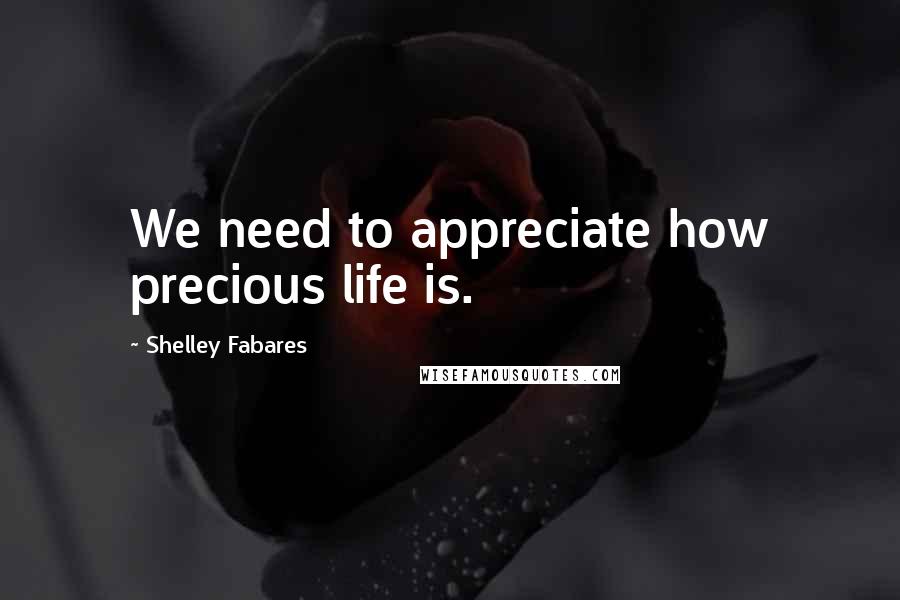 Shelley Fabares Quotes: We need to appreciate how precious life is.