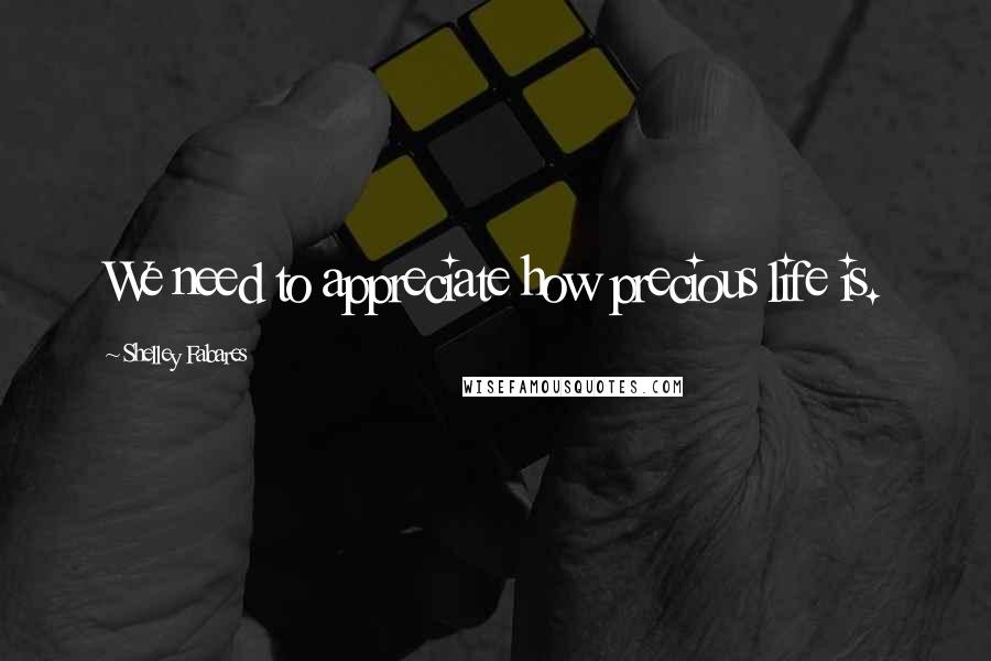 Shelley Fabares Quotes: We need to appreciate how precious life is.