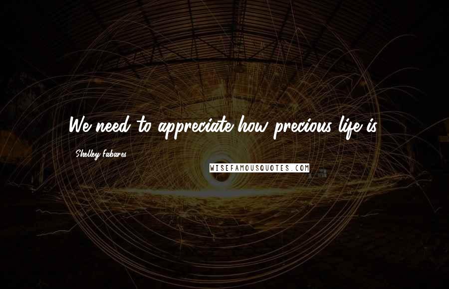 Shelley Fabares Quotes: We need to appreciate how precious life is.