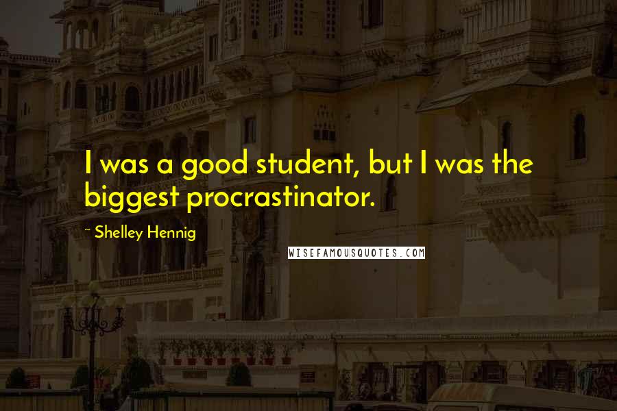 Shelley Hennig Quotes: I was a good student, but I was the biggest procrastinator.