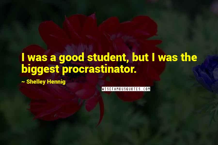 Shelley Hennig Quotes: I was a good student, but I was the biggest procrastinator.