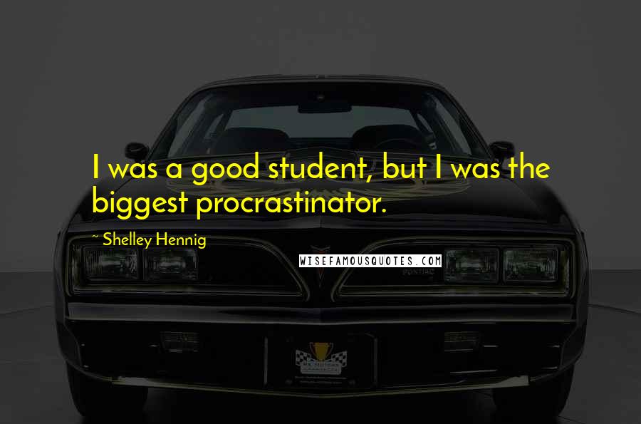 Shelley Hennig Quotes: I was a good student, but I was the biggest procrastinator.