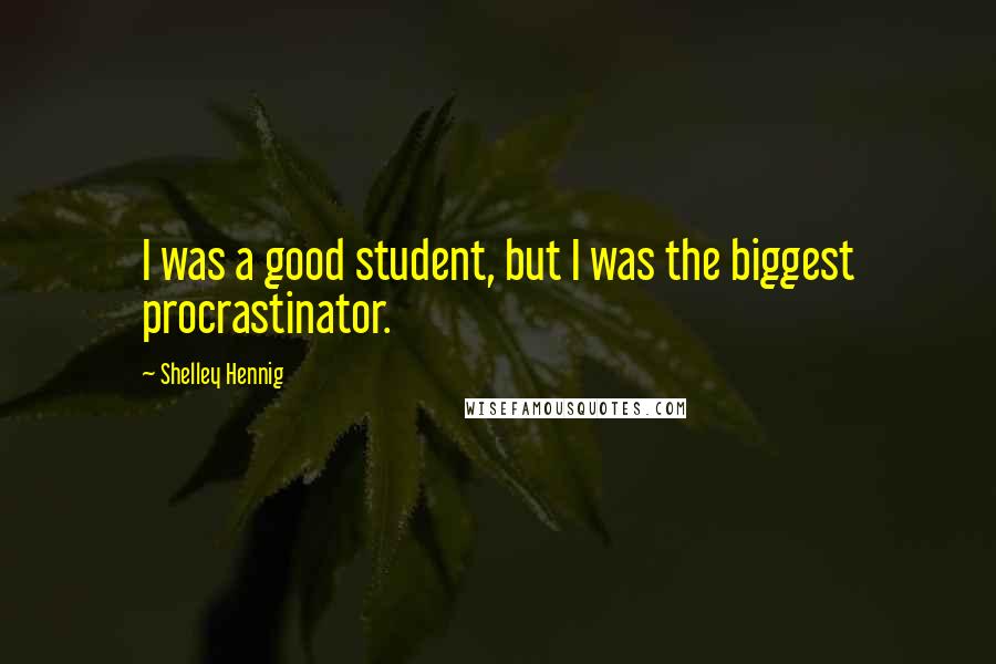 Shelley Hennig Quotes: I was a good student, but I was the biggest procrastinator.