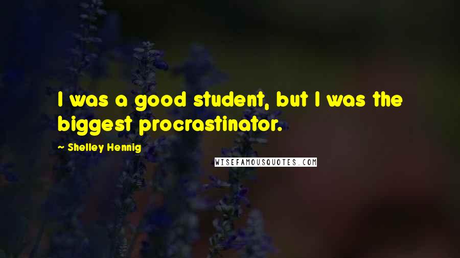 Shelley Hennig Quotes: I was a good student, but I was the biggest procrastinator.