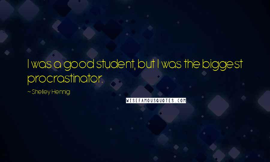 Shelley Hennig Quotes: I was a good student, but I was the biggest procrastinator.