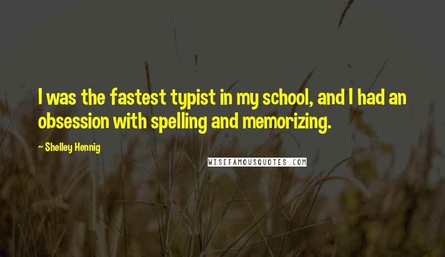 Shelley Hennig Quotes: I was the fastest typist in my school, and I had an obsession with spelling and memorizing.