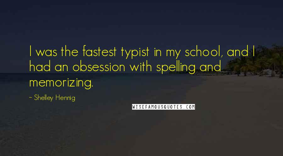 Shelley Hennig Quotes: I was the fastest typist in my school, and I had an obsession with spelling and memorizing.