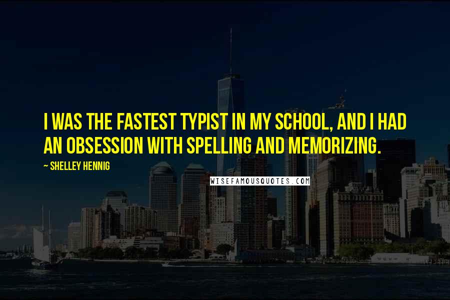 Shelley Hennig Quotes: I was the fastest typist in my school, and I had an obsession with spelling and memorizing.