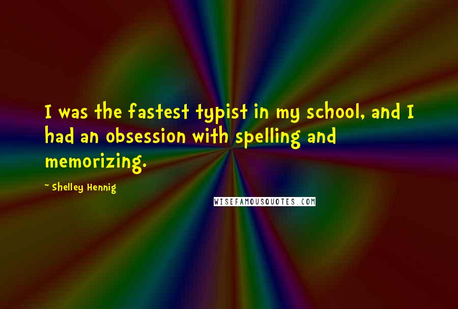 Shelley Hennig Quotes: I was the fastest typist in my school, and I had an obsession with spelling and memorizing.