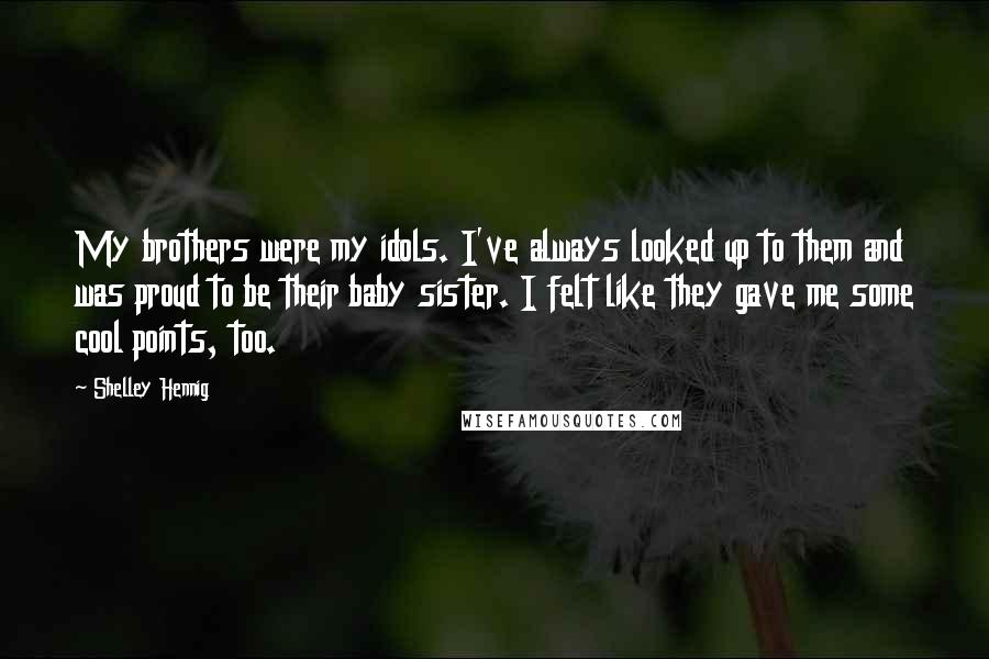 Shelley Hennig Quotes: My brothers were my idols. I've always looked up to them and was proud to be their baby sister. I felt like they gave me some cool points, too.