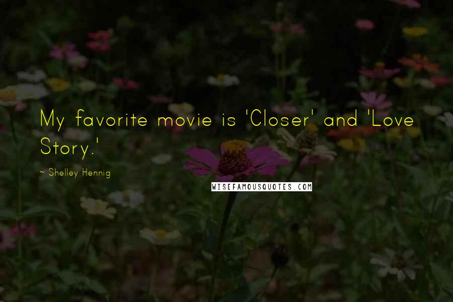 Shelley Hennig Quotes: My favorite movie is 'Closer' and 'Love Story.'