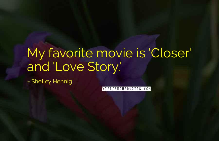 Shelley Hennig Quotes: My favorite movie is 'Closer' and 'Love Story.'