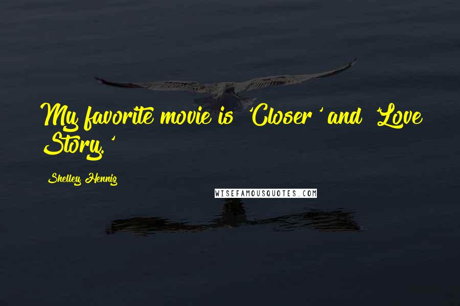 Shelley Hennig Quotes: My favorite movie is 'Closer' and 'Love Story.'