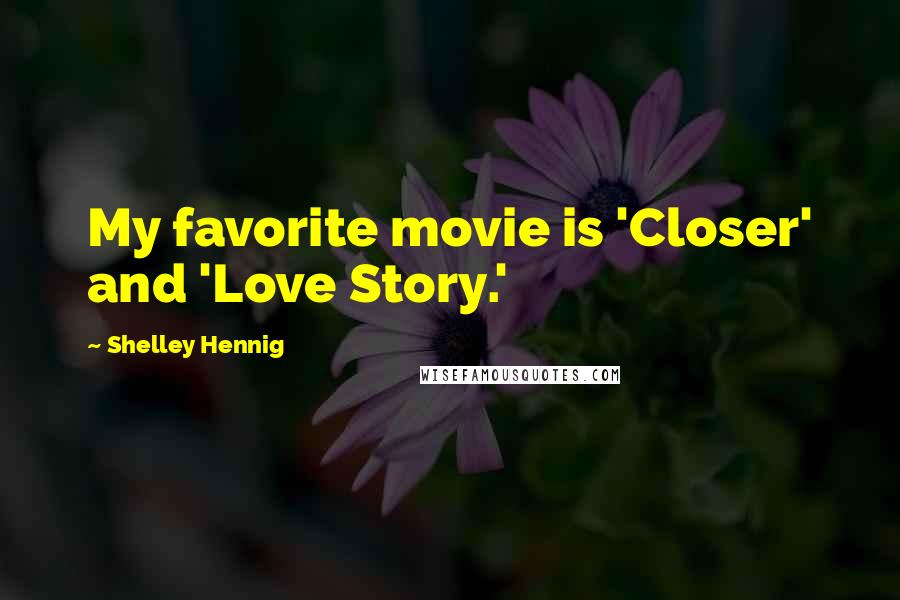 Shelley Hennig Quotes: My favorite movie is 'Closer' and 'Love Story.'