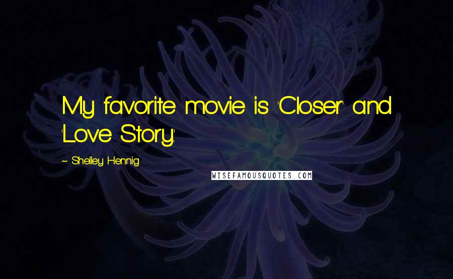 Shelley Hennig Quotes: My favorite movie is 'Closer' and 'Love Story.'