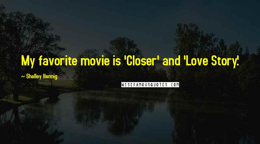 Shelley Hennig Quotes: My favorite movie is 'Closer' and 'Love Story.'