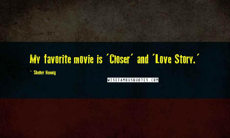 Shelley Hennig Quotes: My favorite movie is 'Closer' and 'Love Story.'