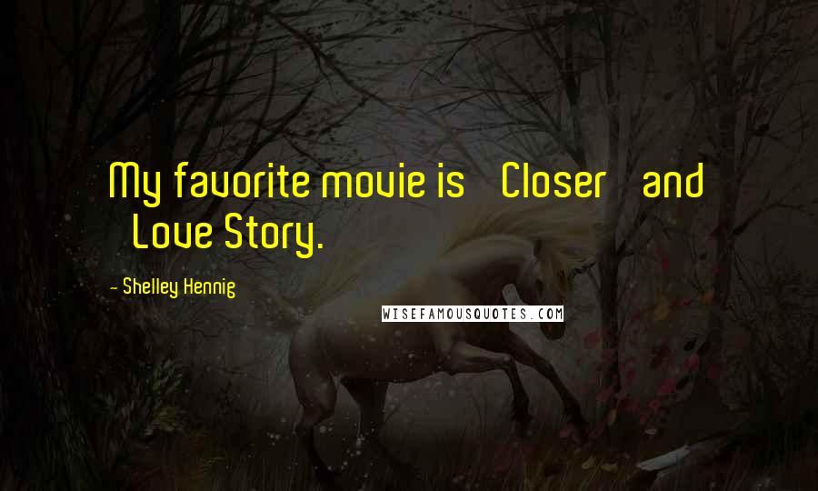 Shelley Hennig Quotes: My favorite movie is 'Closer' and 'Love Story.'