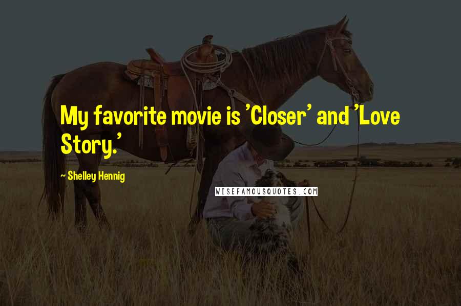 Shelley Hennig Quotes: My favorite movie is 'Closer' and 'Love Story.'