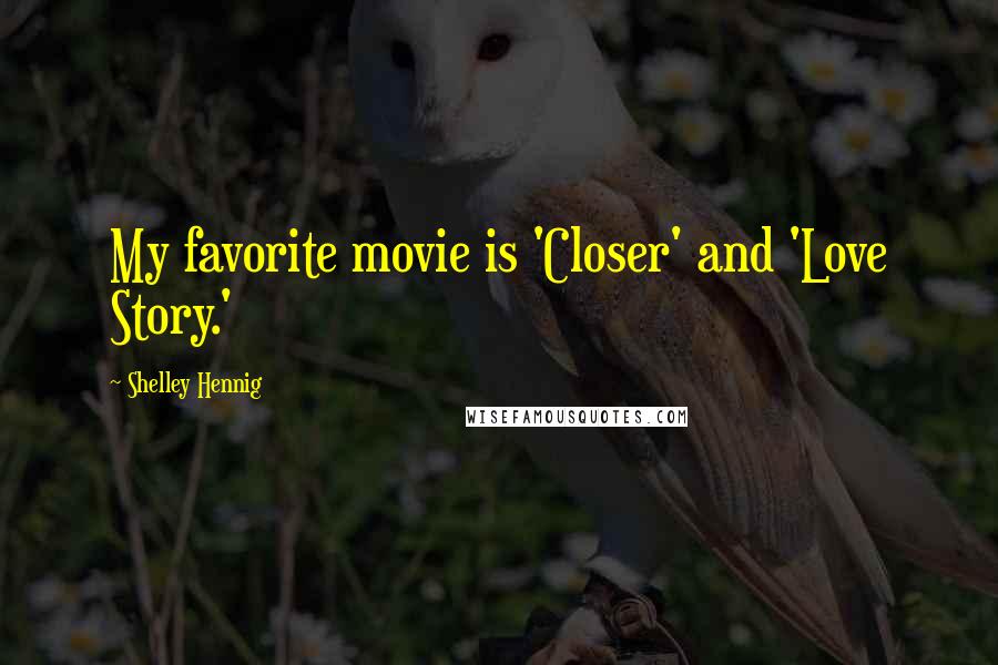 Shelley Hennig Quotes: My favorite movie is 'Closer' and 'Love Story.'