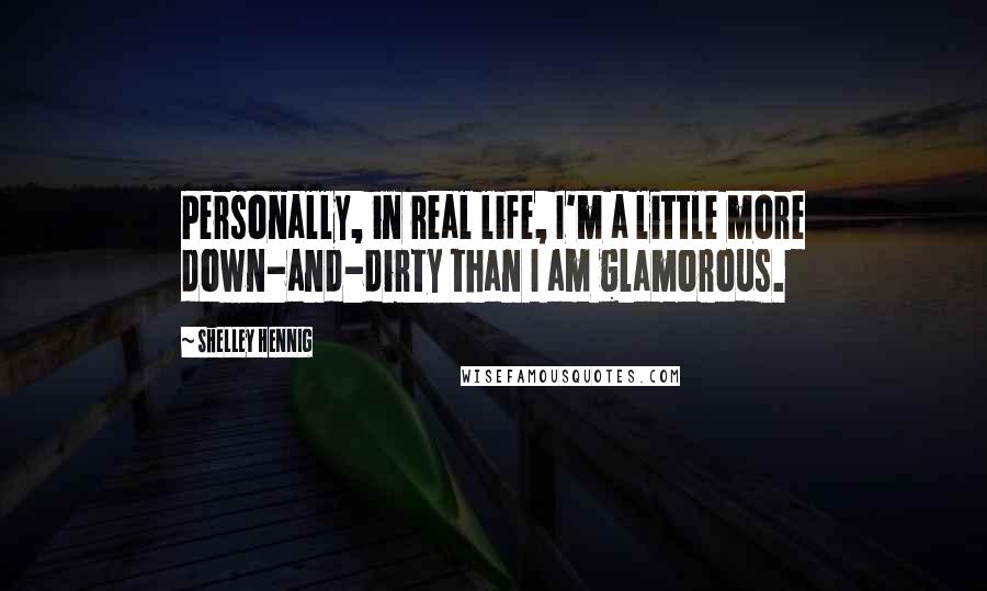 Shelley Hennig Quotes: Personally, in real life, I'm a little more down-and-dirty than I am glamorous.