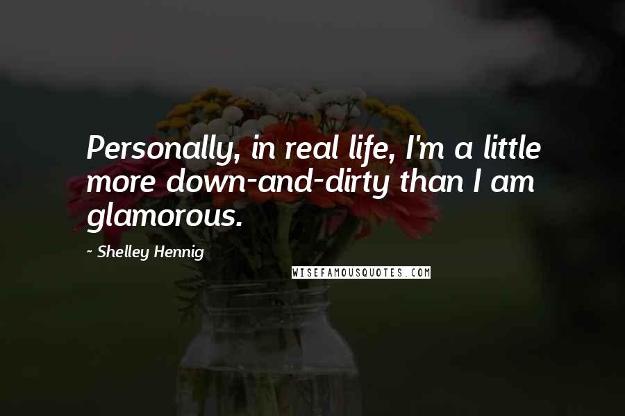 Shelley Hennig Quotes: Personally, in real life, I'm a little more down-and-dirty than I am glamorous.