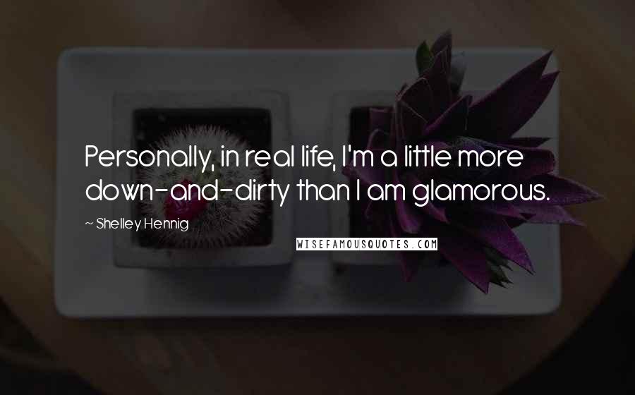 Shelley Hennig Quotes: Personally, in real life, I'm a little more down-and-dirty than I am glamorous.