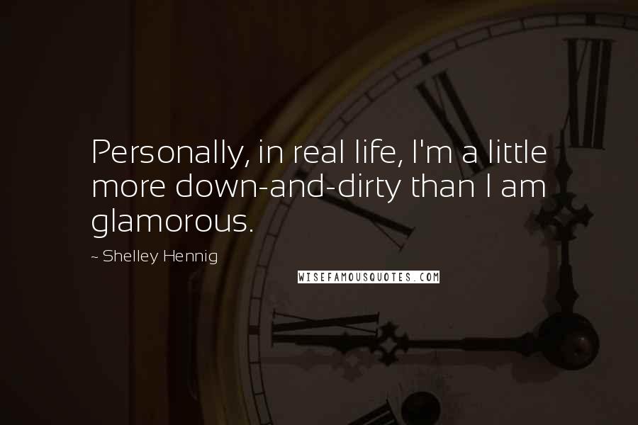 Shelley Hennig Quotes: Personally, in real life, I'm a little more down-and-dirty than I am glamorous.