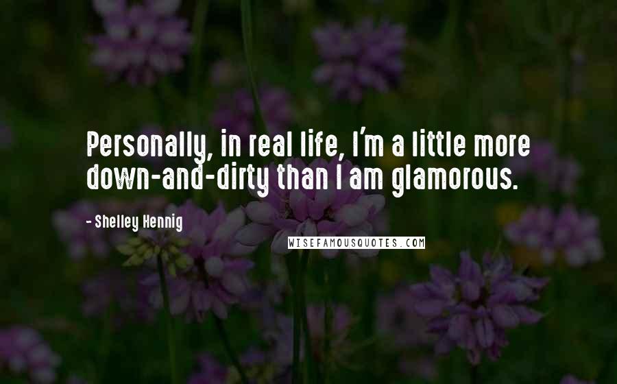 Shelley Hennig Quotes: Personally, in real life, I'm a little more down-and-dirty than I am glamorous.
