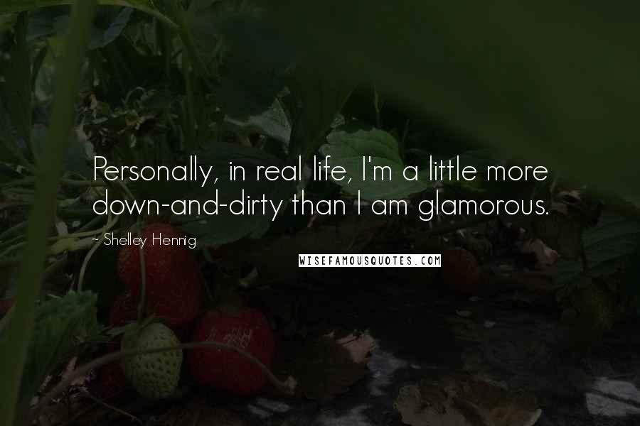Shelley Hennig Quotes: Personally, in real life, I'm a little more down-and-dirty than I am glamorous.