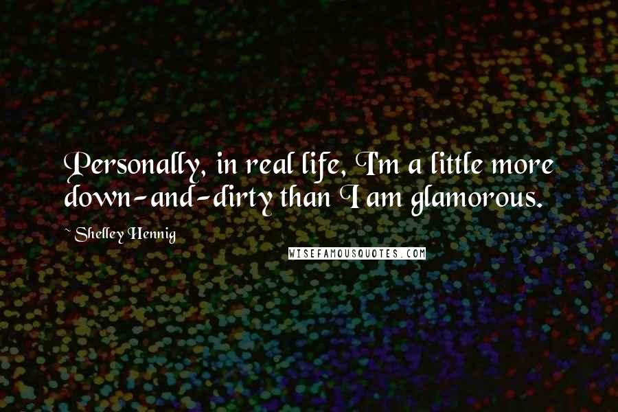 Shelley Hennig Quotes: Personally, in real life, I'm a little more down-and-dirty than I am glamorous.
