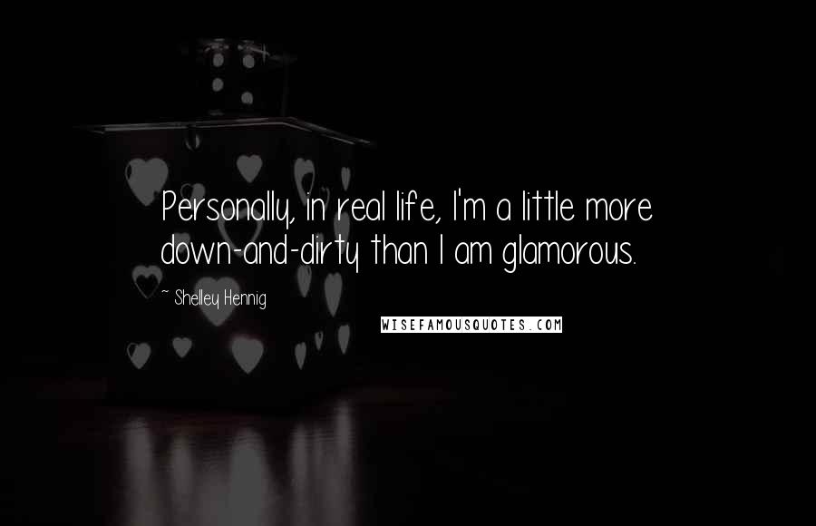 Shelley Hennig Quotes: Personally, in real life, I'm a little more down-and-dirty than I am glamorous.