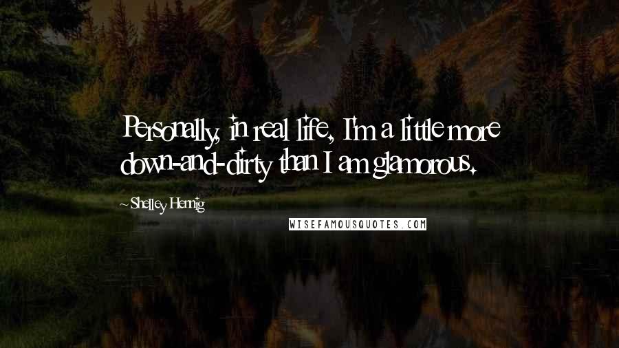 Shelley Hennig Quotes: Personally, in real life, I'm a little more down-and-dirty than I am glamorous.