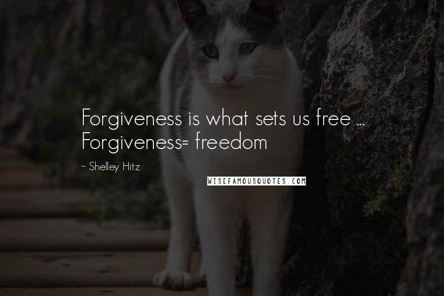Shelley Hitz Quotes: Forgiveness is what sets us free ... Forgiveness= freedom