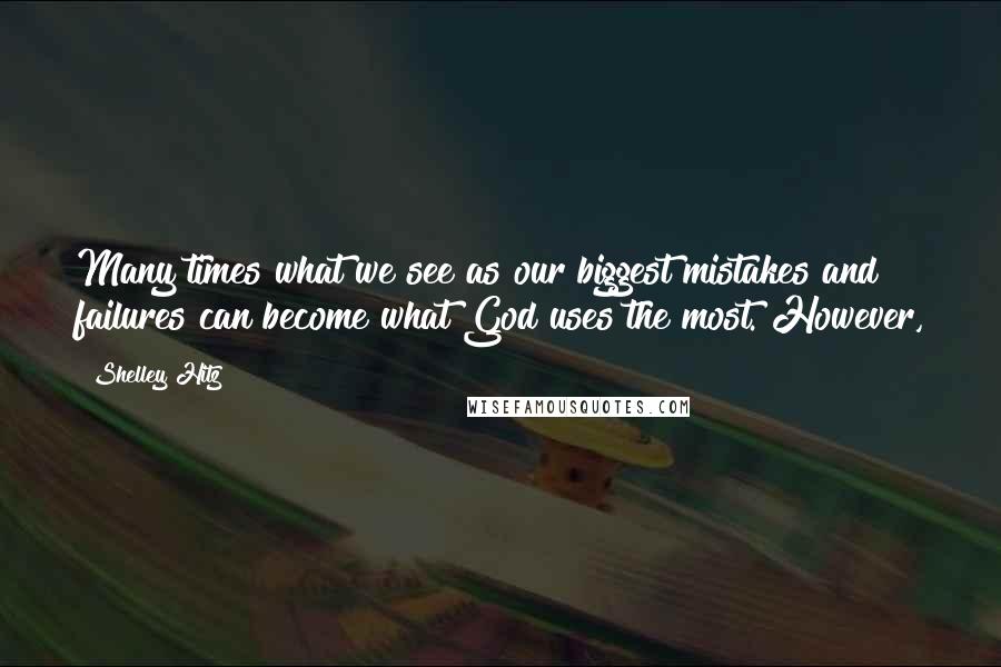 Shelley Hitz Quotes: Many times what we see as our biggest mistakes and failures can become what God uses the most. However,