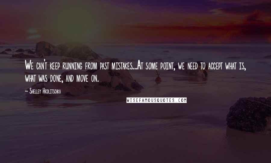 Shelley Hrdlitschka Quotes: We can't keep running from past mistakes...At some point, we need to accept what is, what was done, and move on.