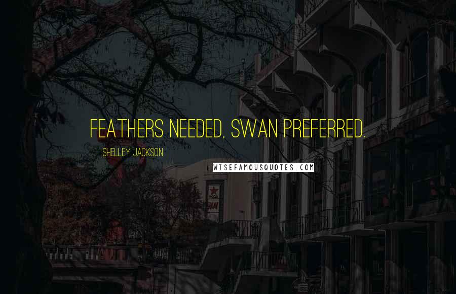 Shelley Jackson Quotes: Feathers needed, swan preferred.