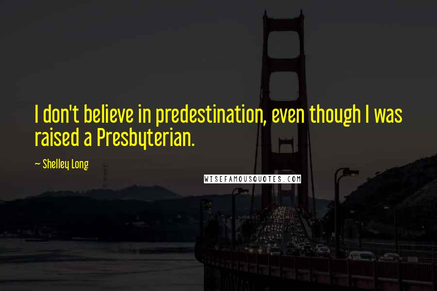 Shelley Long Quotes: I don't believe in predestination, even though I was raised a Presbyterian.